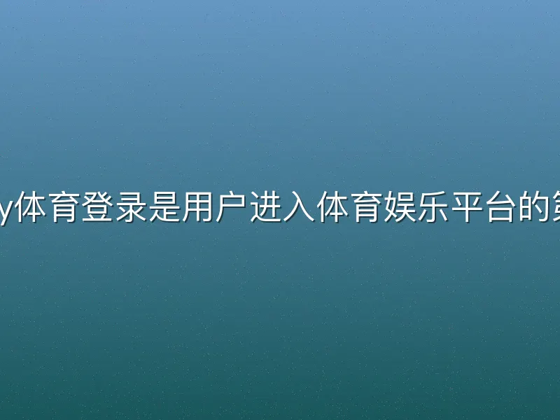易游yy体育登录是用户进入体育娱乐平台的第一步
